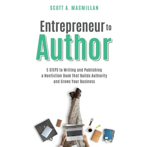 Entrepreneur to Author: 5 Steps to Writing and Publishing a Nonfiction Book That Builds Authority and Grows Your Business