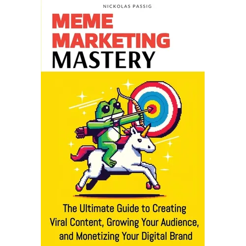 Meme Marketing Mastery: The Ultimate Guide to Creating Viral Content, Growing Your Audience, and Monetizing Your Digital Brand