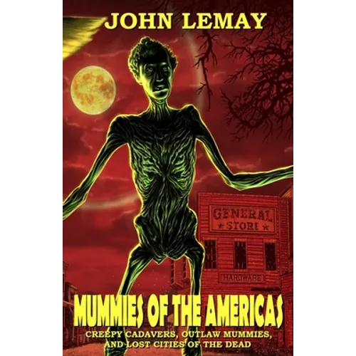 Mummies of the Americas: Creepy Cadavers, Outlaw Mummies, and Lost Cities of the Dead