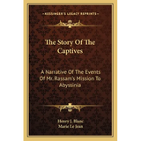 The Story Of The Captives: A Narrative Of The Events Of Mr. Rassam's Mission To Abyssinia
